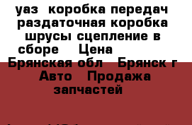 уаз- коробка передач,раздаточная коробка,шрусы,сцепление в сборе  › Цена ­ 25 000 - Брянская обл., Брянск г. Авто » Продажа запчастей   